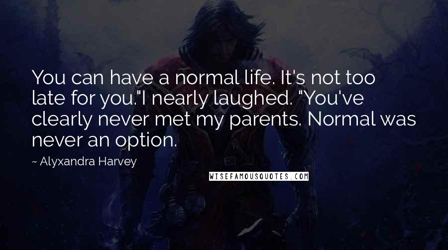 Alyxandra Harvey Quotes: You can have a normal life. It's not too late for you."I nearly laughed. "You've clearly never met my parents. Normal was never an option.