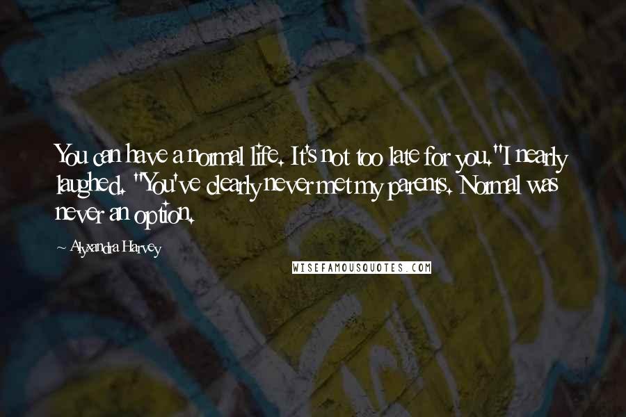 Alyxandra Harvey Quotes: You can have a normal life. It's not too late for you."I nearly laughed. "You've clearly never met my parents. Normal was never an option.