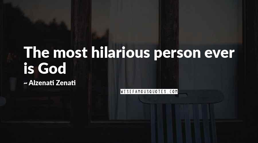 Alzenati Zenati Quotes: The most hilarious person ever is God