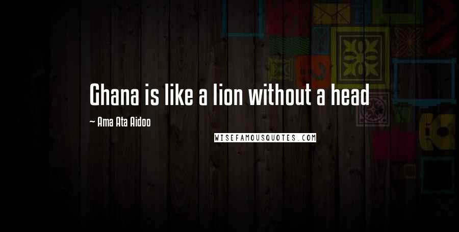 Ama Ata Aidoo Quotes: Ghana is like a lion without a head