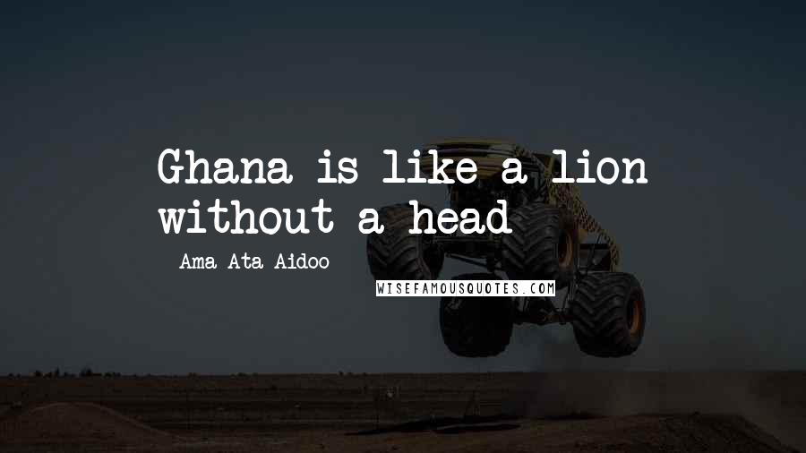 Ama Ata Aidoo Quotes: Ghana is like a lion without a head