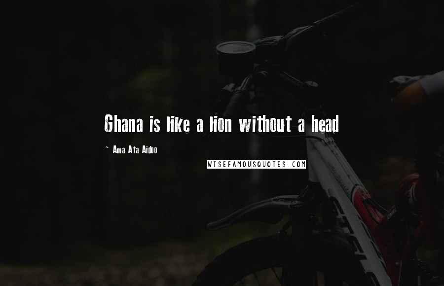 Ama Ata Aidoo Quotes: Ghana is like a lion without a head