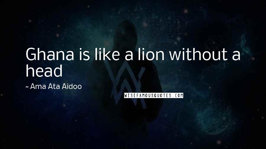 Ama Ata Aidoo Quotes: Ghana is like a lion without a head