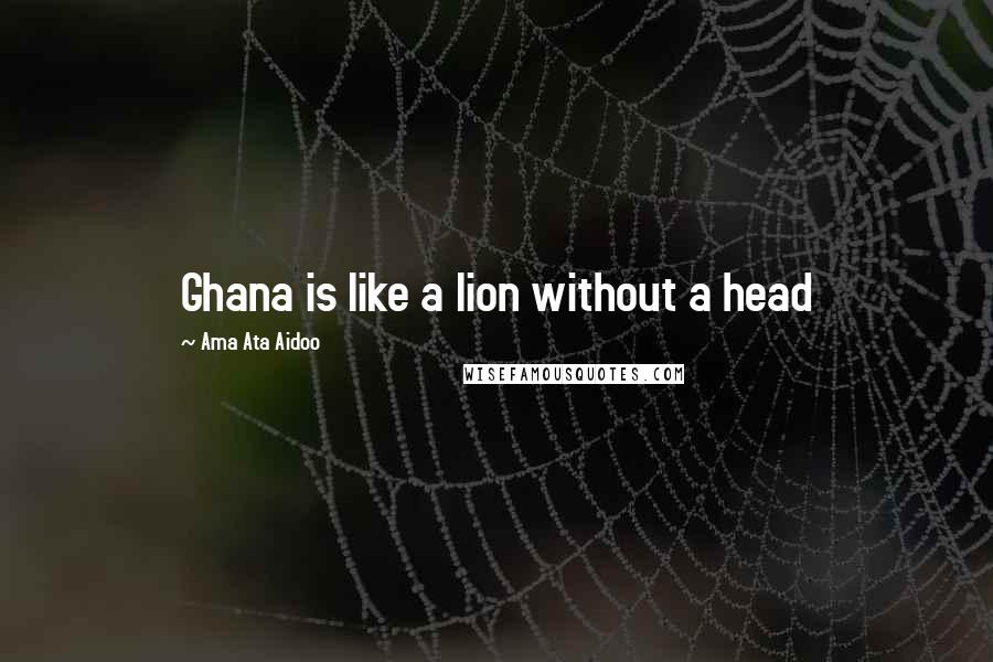 Ama Ata Aidoo Quotes: Ghana is like a lion without a head