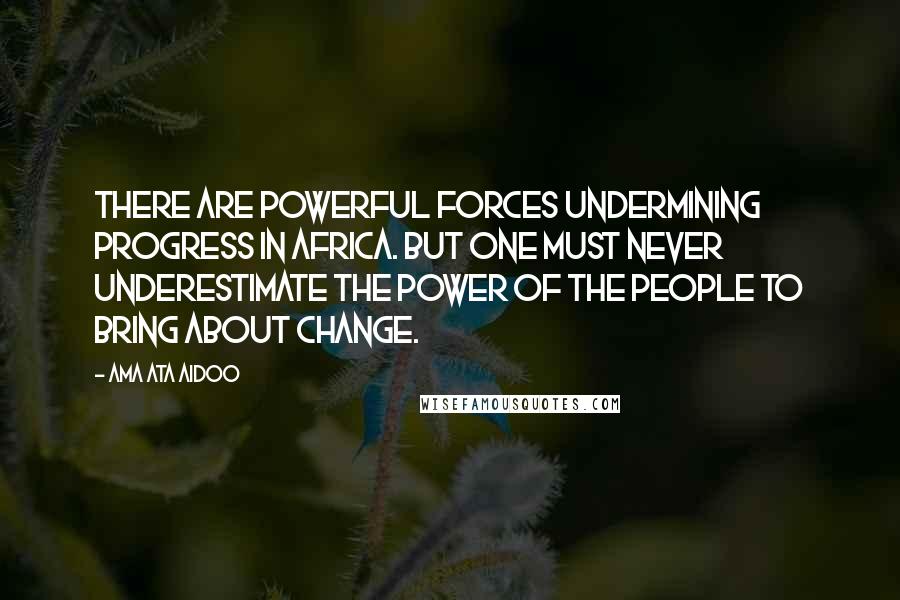 Ama Ata Aidoo Quotes: There are powerful forces undermining progress in Africa. But one must never underestimate the power of the people to bring about change.