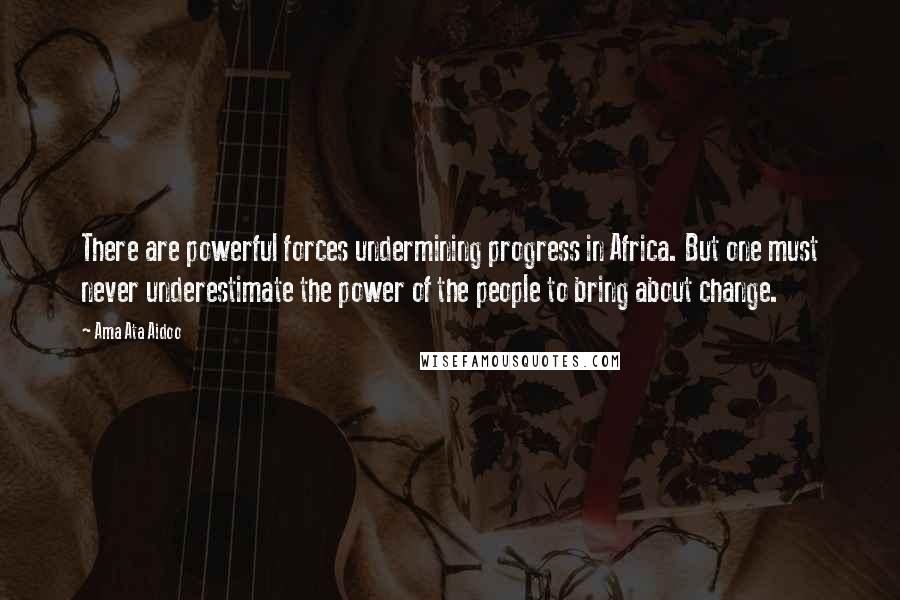 Ama Ata Aidoo Quotes: There are powerful forces undermining progress in Africa. But one must never underestimate the power of the people to bring about change.