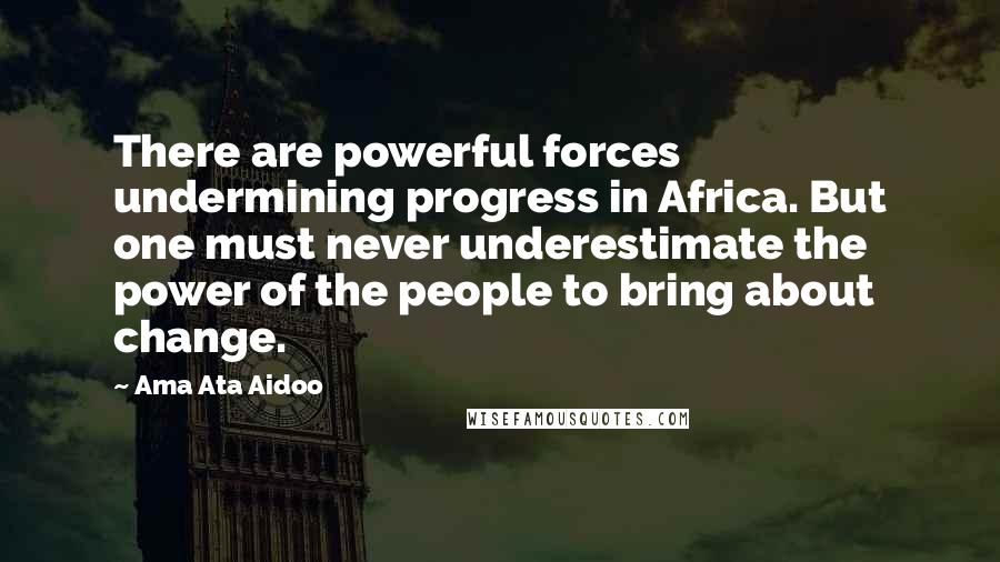 Ama Ata Aidoo Quotes: There are powerful forces undermining progress in Africa. But one must never underestimate the power of the people to bring about change.