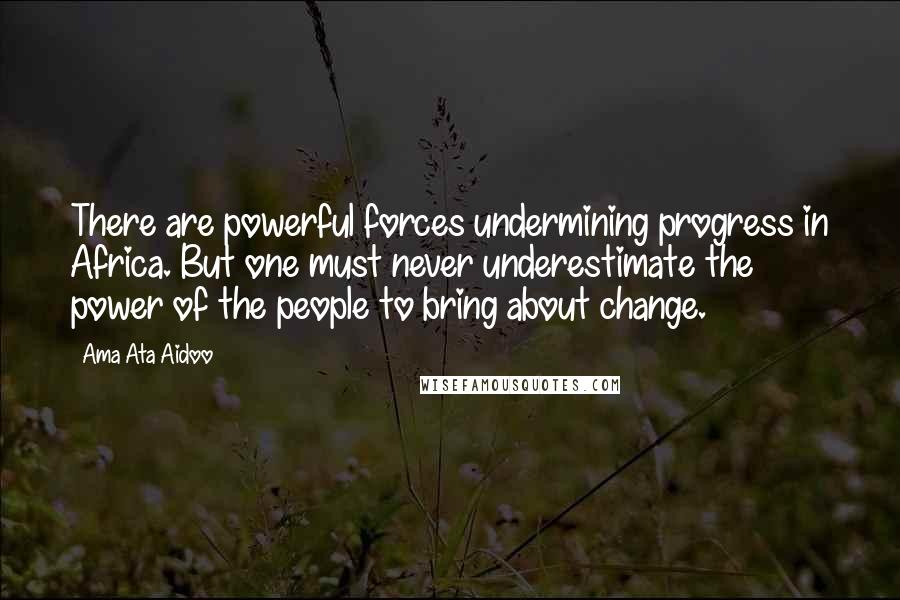 Ama Ata Aidoo Quotes: There are powerful forces undermining progress in Africa. But one must never underestimate the power of the people to bring about change.