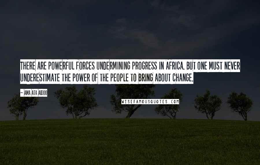 Ama Ata Aidoo Quotes: There are powerful forces undermining progress in Africa. But one must never underestimate the power of the people to bring about change.