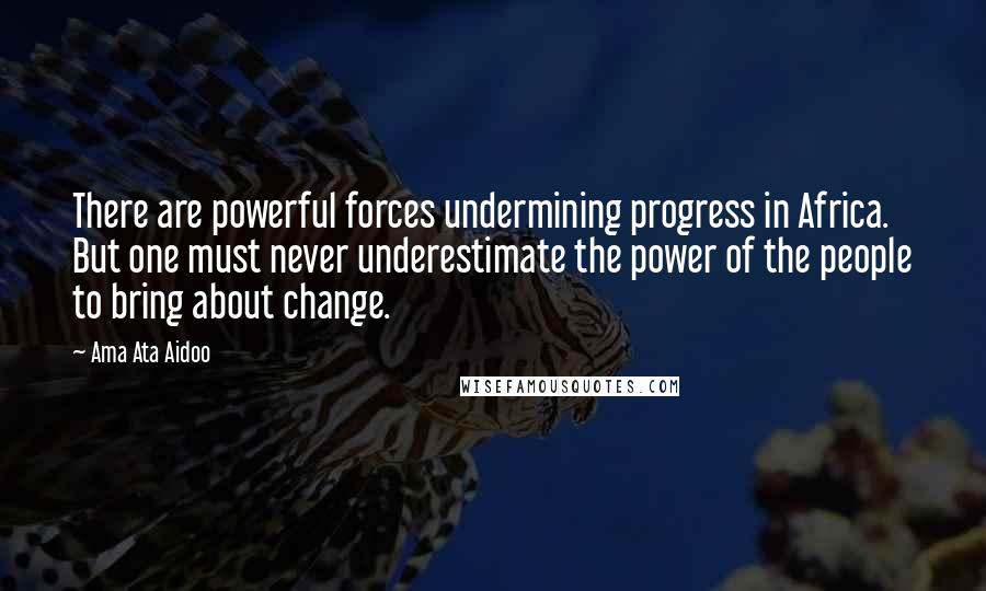 Ama Ata Aidoo Quotes: There are powerful forces undermining progress in Africa. But one must never underestimate the power of the people to bring about change.