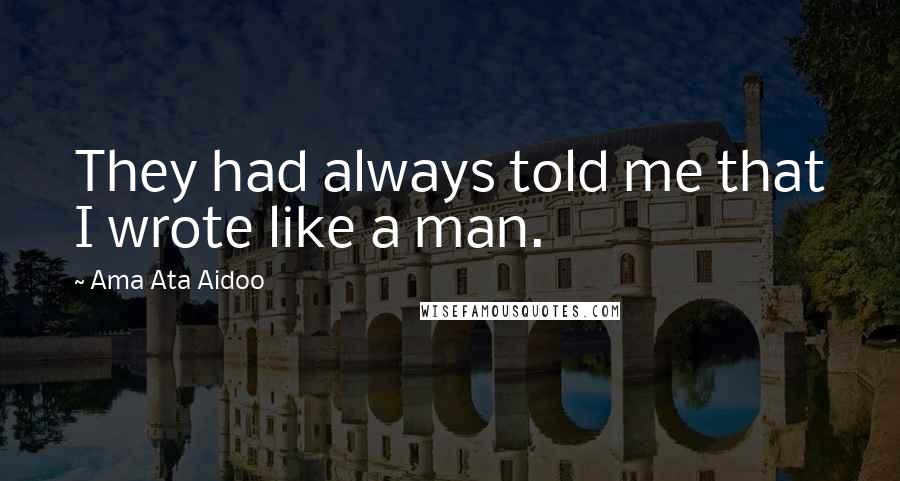 Ama Ata Aidoo Quotes: They had always told me that I wrote like a man.