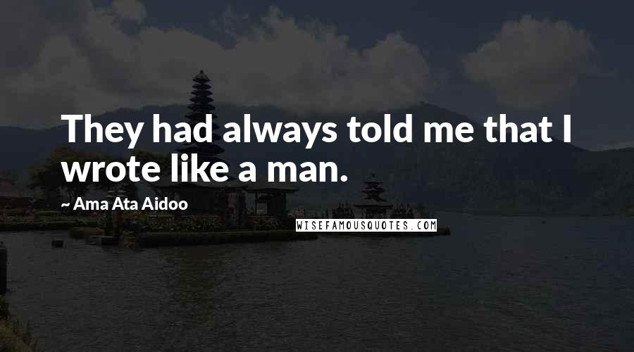 Ama Ata Aidoo Quotes: They had always told me that I wrote like a man.