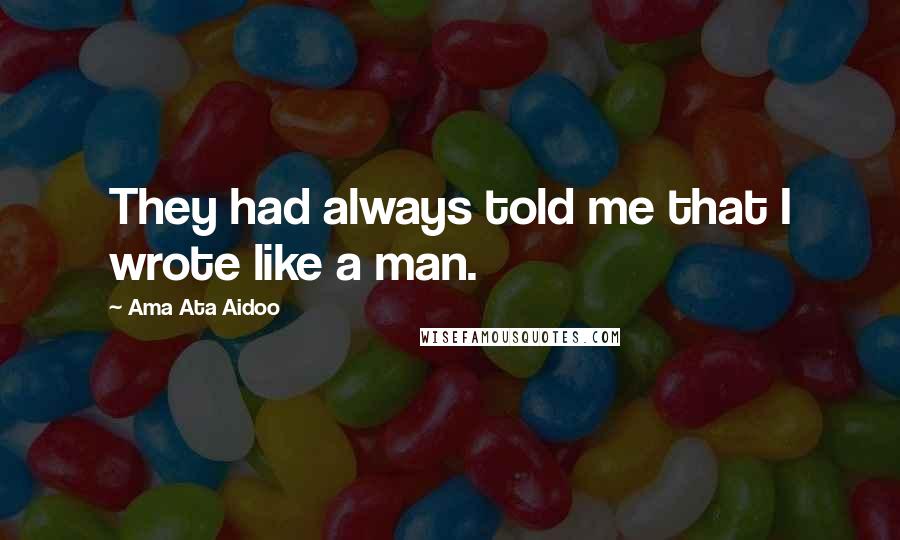 Ama Ata Aidoo Quotes: They had always told me that I wrote like a man.