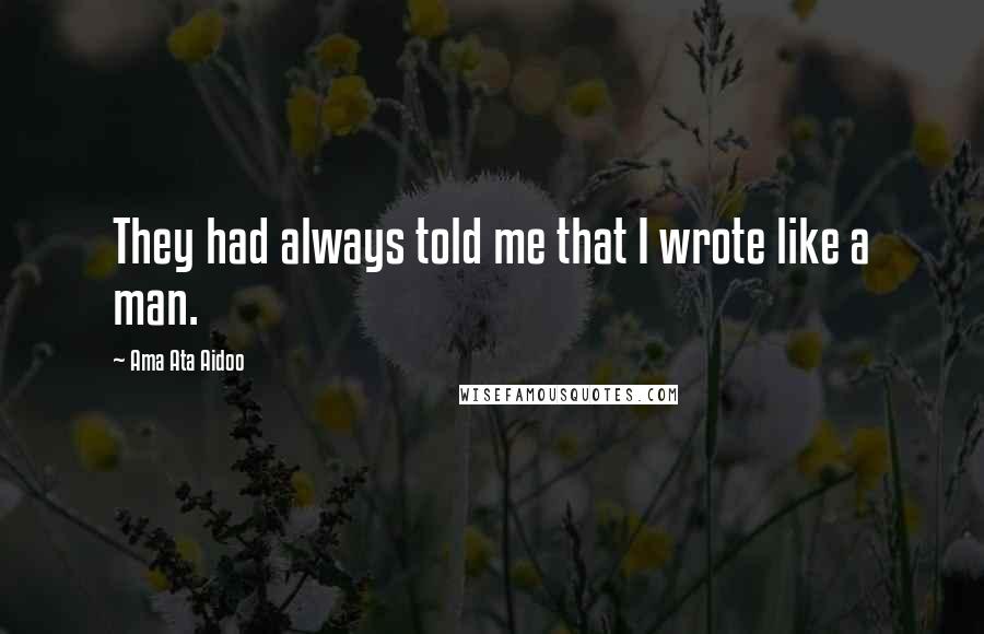 Ama Ata Aidoo Quotes: They had always told me that I wrote like a man.