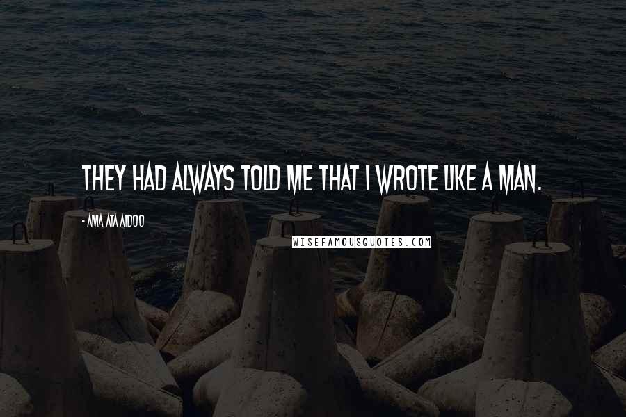 Ama Ata Aidoo Quotes: They had always told me that I wrote like a man.