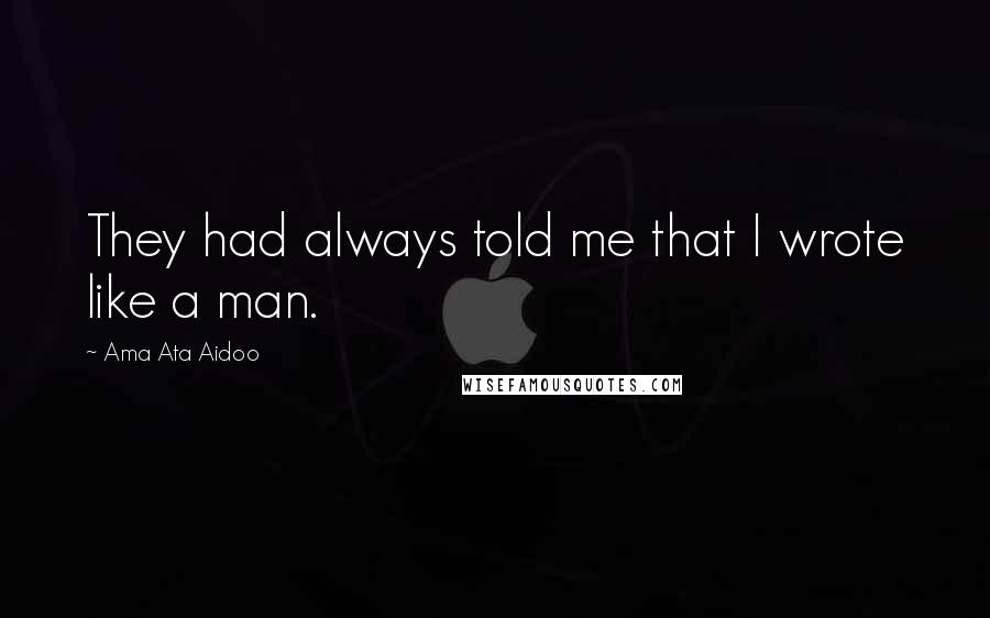 Ama Ata Aidoo Quotes: They had always told me that I wrote like a man.