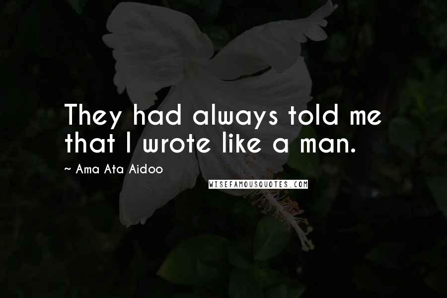 Ama Ata Aidoo Quotes: They had always told me that I wrote like a man.