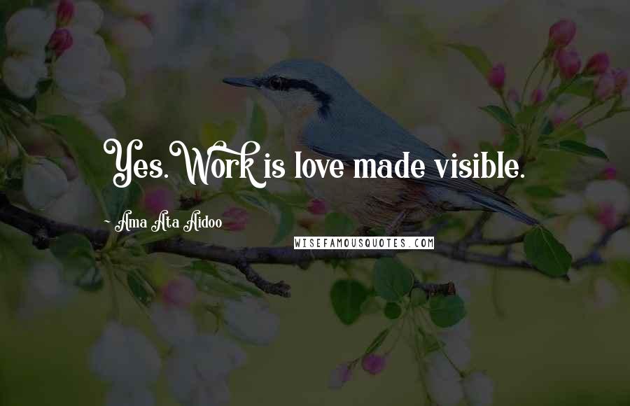 Ama Ata Aidoo Quotes: Yes.Work is love made visible.