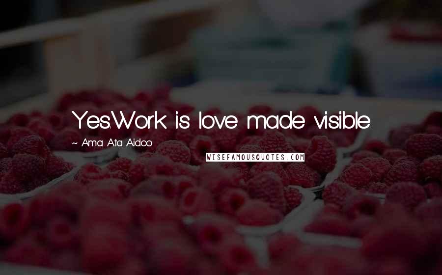 Ama Ata Aidoo Quotes: Yes.Work is love made visible.
