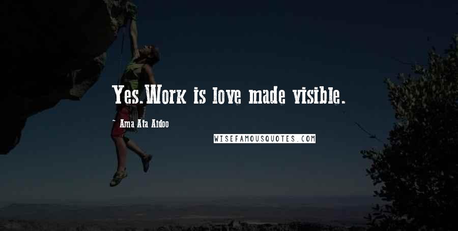 Ama Ata Aidoo Quotes: Yes.Work is love made visible.