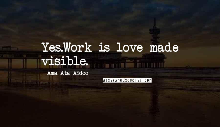 Ama Ata Aidoo Quotes: Yes.Work is love made visible.