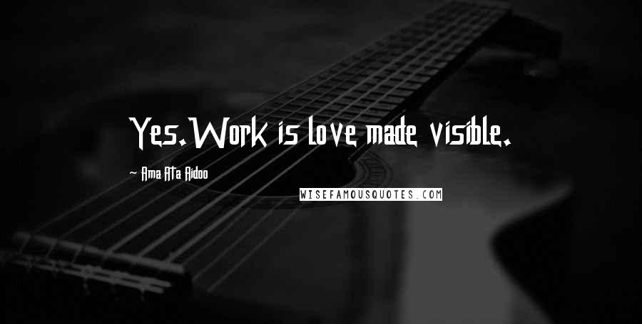 Ama Ata Aidoo Quotes: Yes.Work is love made visible.