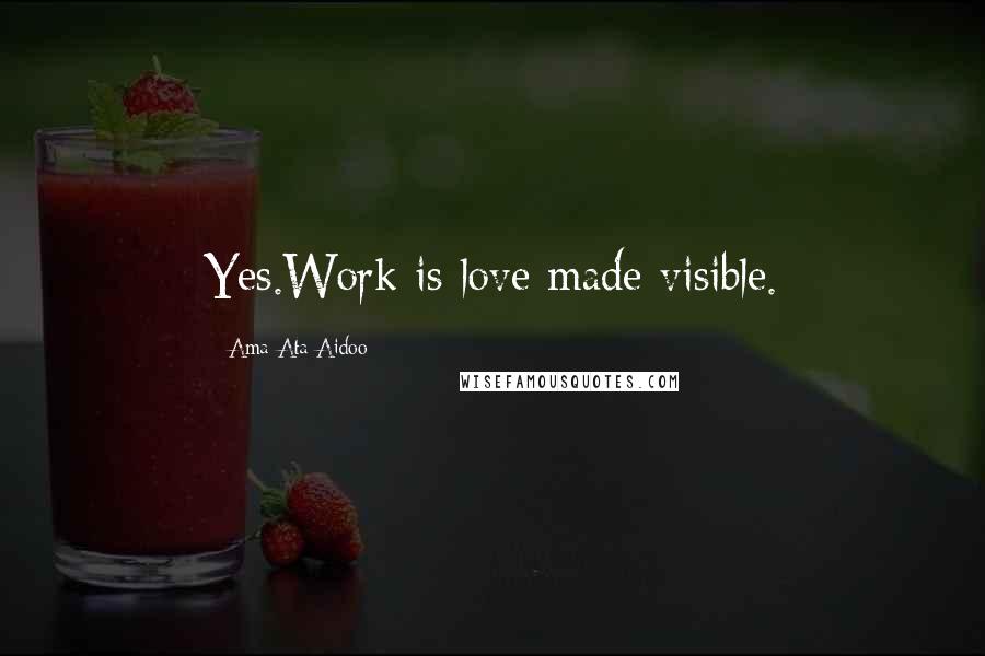 Ama Ata Aidoo Quotes: Yes.Work is love made visible.