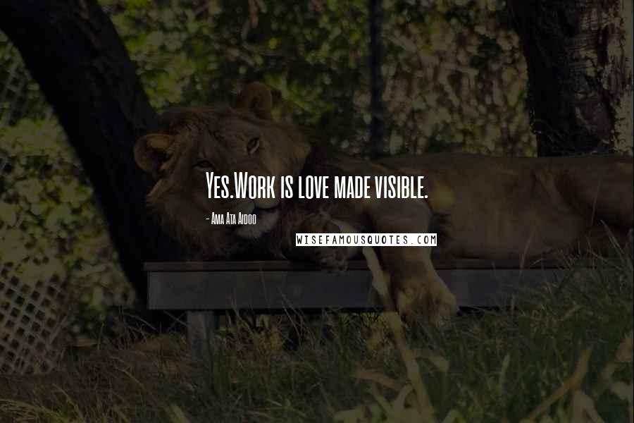 Ama Ata Aidoo Quotes: Yes.Work is love made visible.