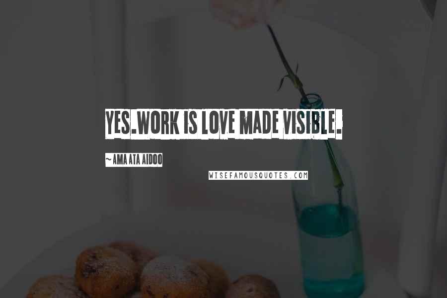 Ama Ata Aidoo Quotes: Yes.Work is love made visible.