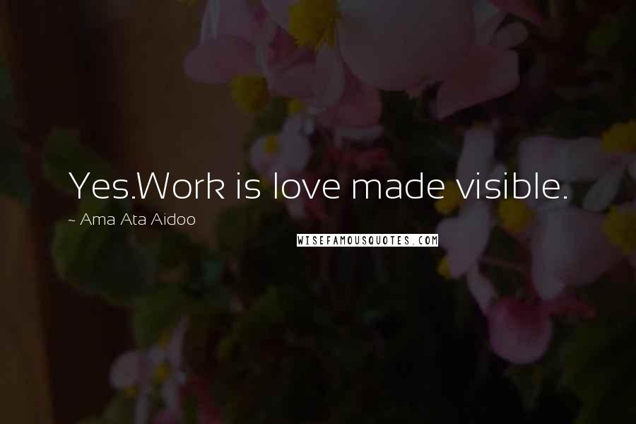 Ama Ata Aidoo Quotes: Yes.Work is love made visible.