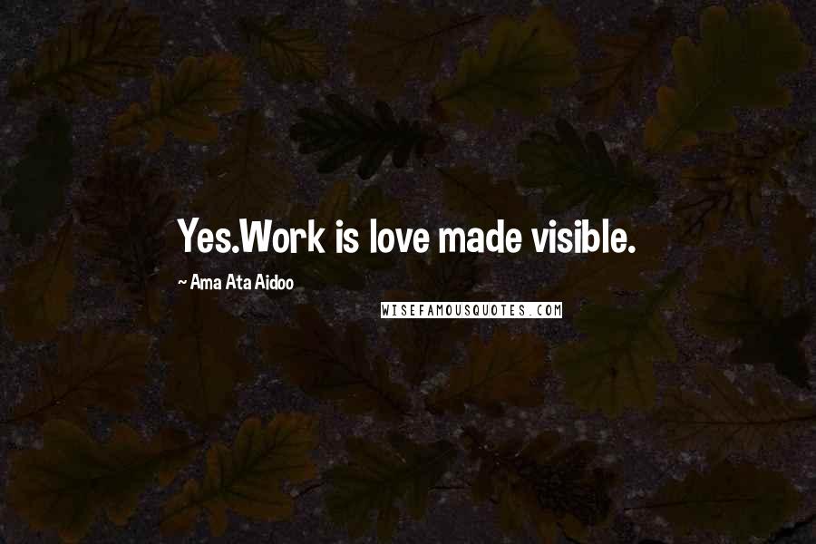Ama Ata Aidoo Quotes: Yes.Work is love made visible.