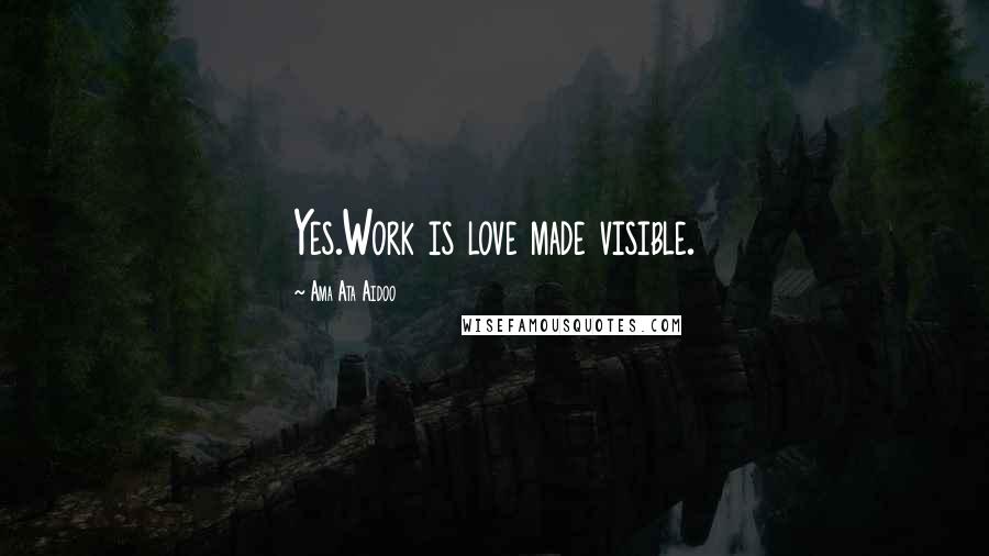Ama Ata Aidoo Quotes: Yes.Work is love made visible.