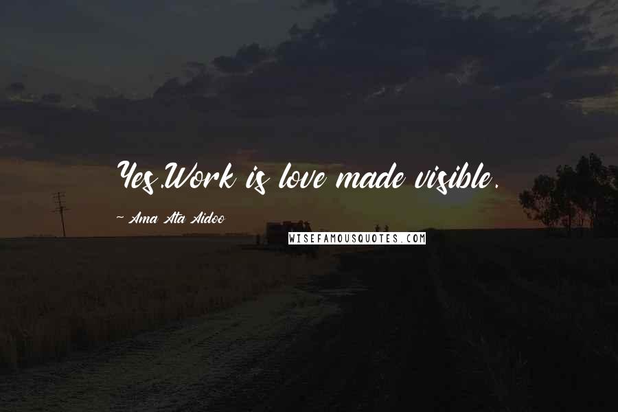 Ama Ata Aidoo Quotes: Yes.Work is love made visible.