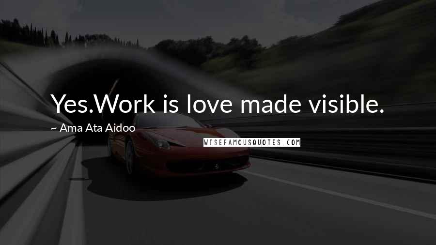 Ama Ata Aidoo Quotes: Yes.Work is love made visible.
