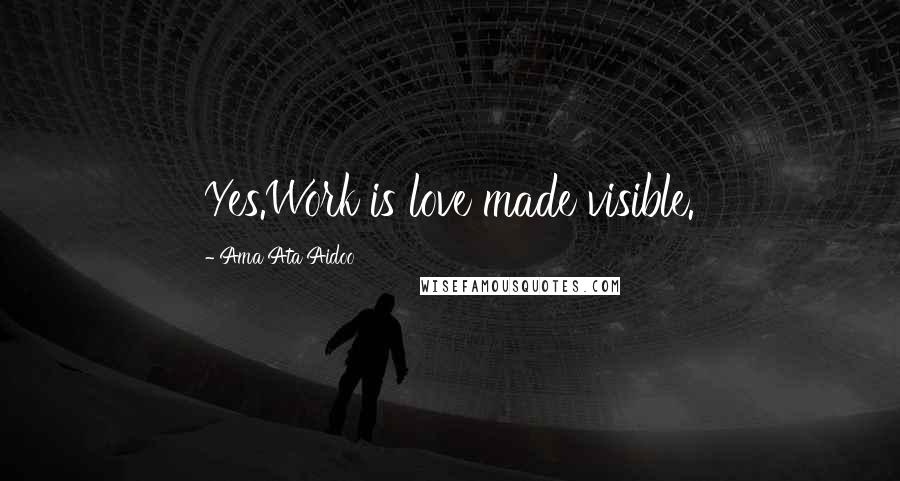 Ama Ata Aidoo Quotes: Yes.Work is love made visible.