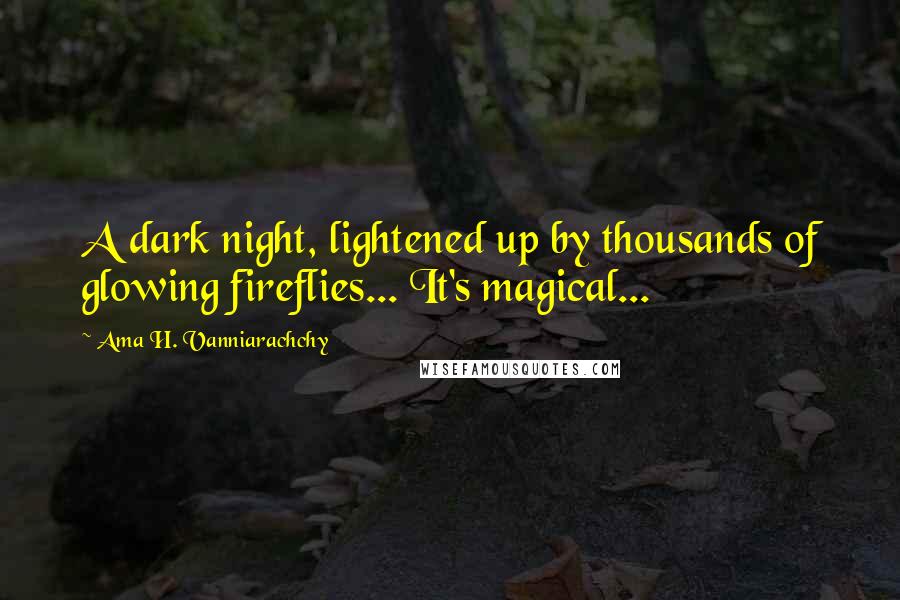 Ama H. Vanniarachchy Quotes: A dark night, lightened up by thousands of glowing fireflies... It's magical...