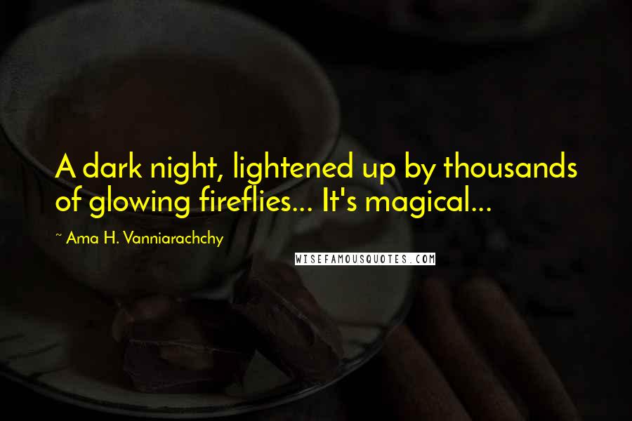 Ama H. Vanniarachchy Quotes: A dark night, lightened up by thousands of glowing fireflies... It's magical...