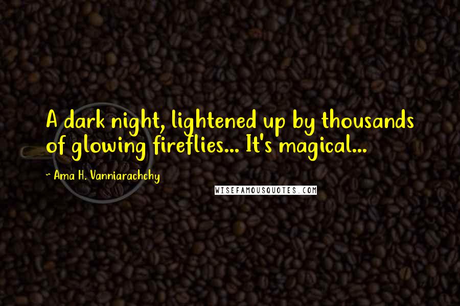 Ama H. Vanniarachchy Quotes: A dark night, lightened up by thousands of glowing fireflies... It's magical...