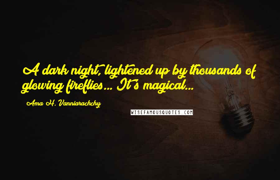 Ama H. Vanniarachchy Quotes: A dark night, lightened up by thousands of glowing fireflies... It's magical...