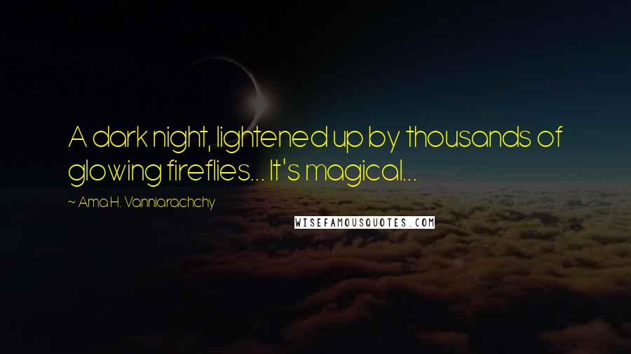 Ama H. Vanniarachchy Quotes: A dark night, lightened up by thousands of glowing fireflies... It's magical...