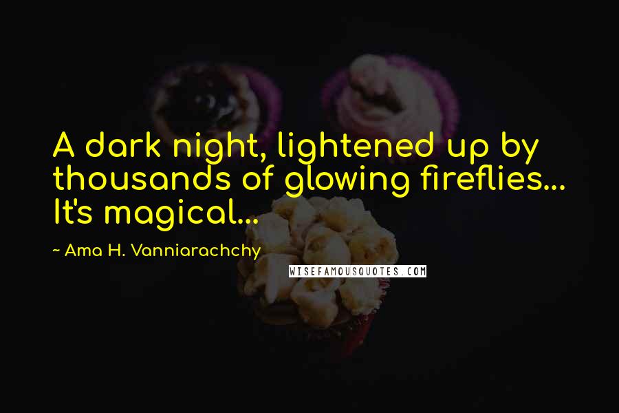 Ama H. Vanniarachchy Quotes: A dark night, lightened up by thousands of glowing fireflies... It's magical...