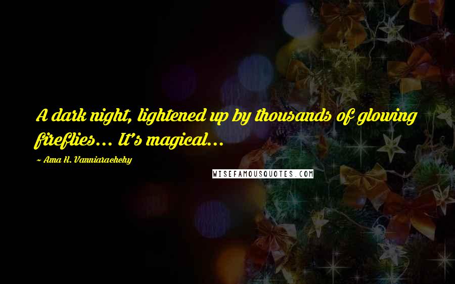 Ama H. Vanniarachchy Quotes: A dark night, lightened up by thousands of glowing fireflies... It's magical...
