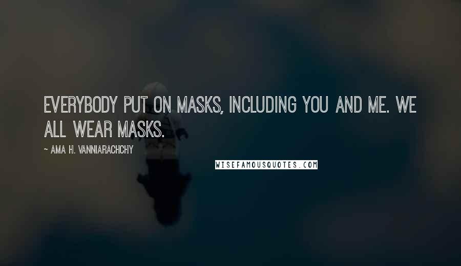 Ama H. Vanniarachchy Quotes: Everybody put on masks, including you and me. We all wear masks.