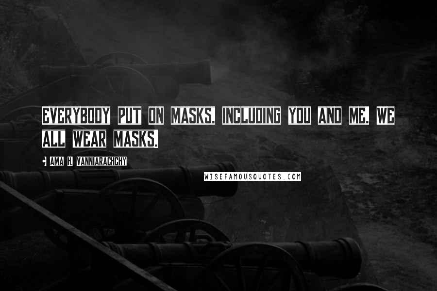 Ama H. Vanniarachchy Quotes: Everybody put on masks, including you and me. We all wear masks.