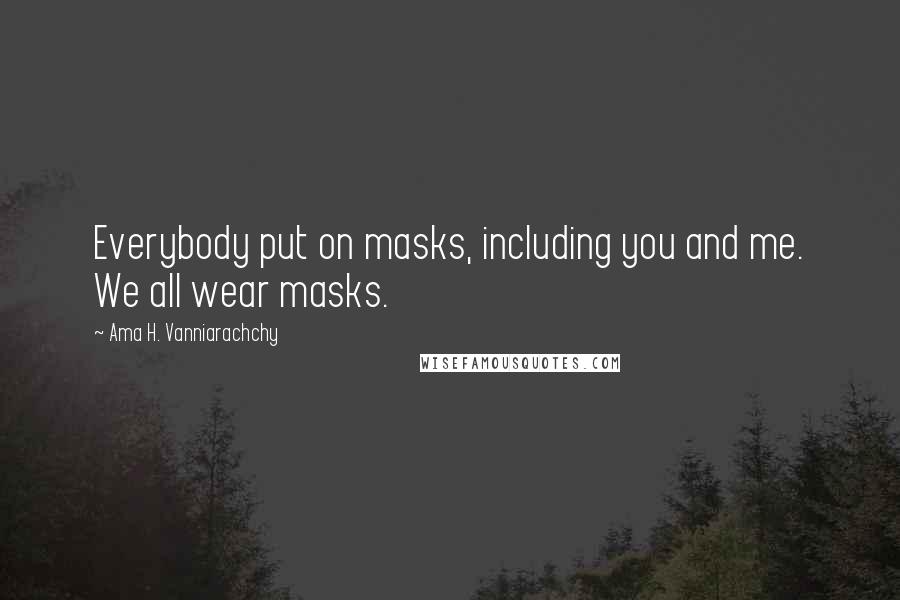 Ama H. Vanniarachchy Quotes: Everybody put on masks, including you and me. We all wear masks.