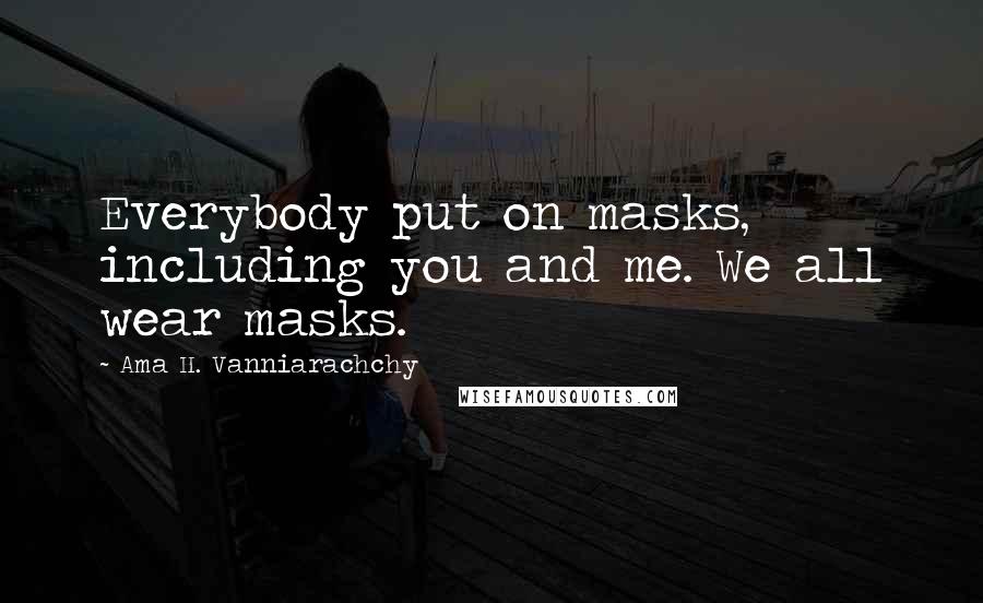 Ama H. Vanniarachchy Quotes: Everybody put on masks, including you and me. We all wear masks.