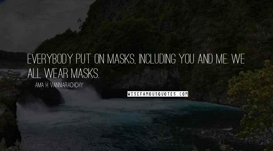 Ama H. Vanniarachchy Quotes: Everybody put on masks, including you and me. We all wear masks.