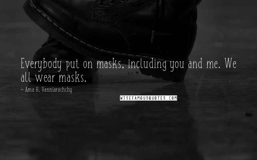 Ama H. Vanniarachchy Quotes: Everybody put on masks, including you and me. We all wear masks.