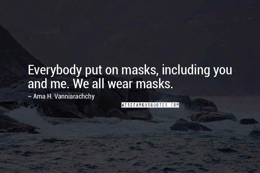 Ama H. Vanniarachchy Quotes: Everybody put on masks, including you and me. We all wear masks.