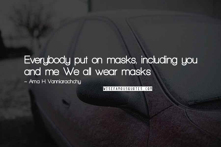 Ama H. Vanniarachchy Quotes: Everybody put on masks, including you and me. We all wear masks.